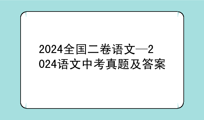 2024全国二卷语文—2024语文中考真题及答案