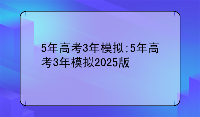 5年高考3年模拟;5年高考3年模拟2025版