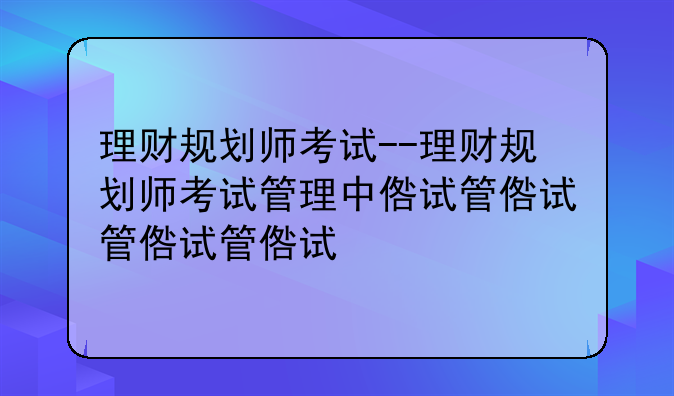 理财规划师考试--理财规划师考试管理中心