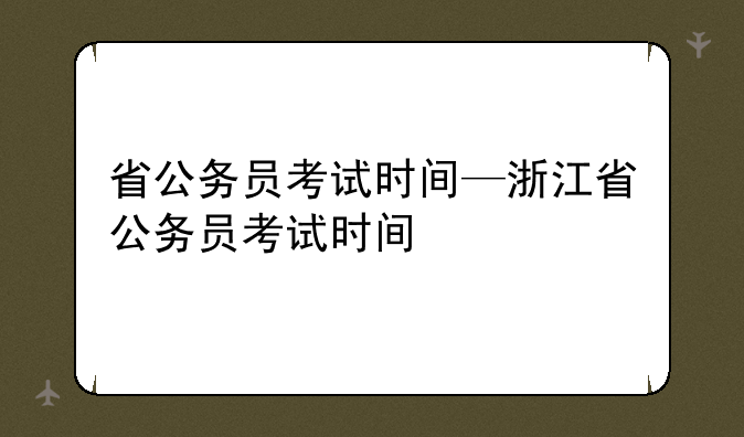 省公务员考试时间—浙江省公务员考试时间