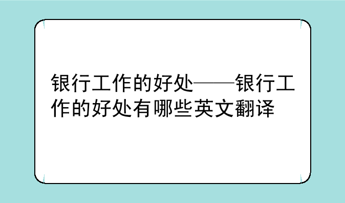 银行工作的好处——银行工作的好处有哪些英文翻译