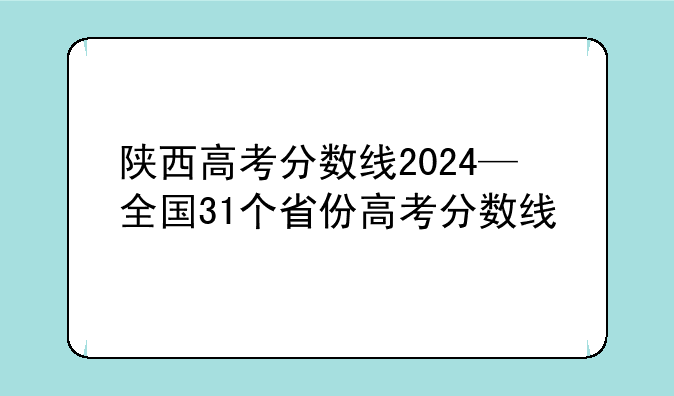 陕西高考分数线2024—全国31个省份高考分数线