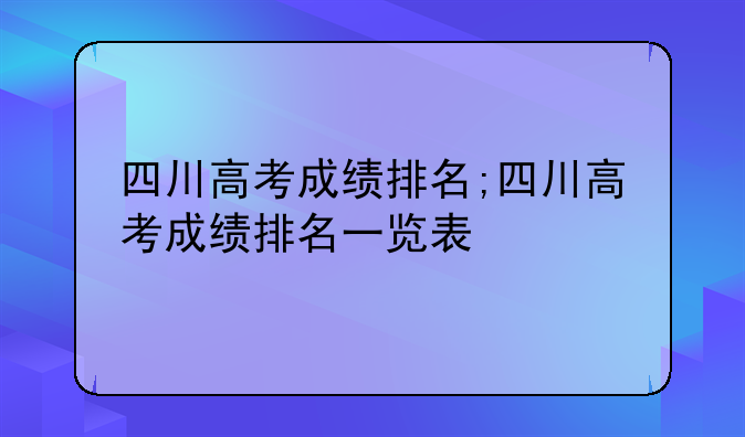 四川高考成绩排名;四川高考成绩排名一览表