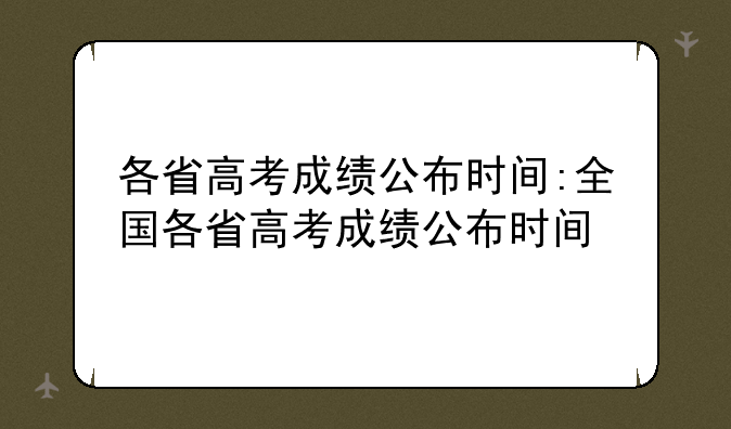 各省高考成绩公布时间:全国各省高考成绩公布时间
