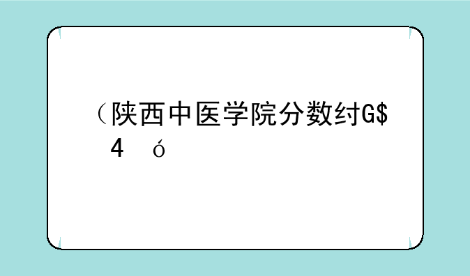 （陕西中医学院分数线）陕西省中医大学分数线