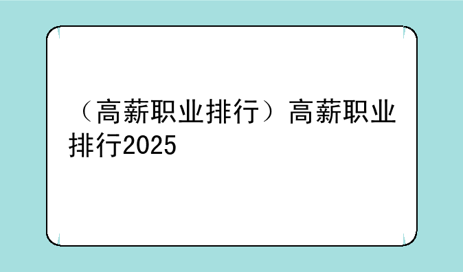 （高薪职业排行）高薪职业排行2025