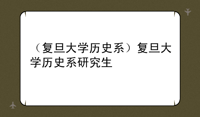 （复旦大学历史系）复旦大学历史系研究生