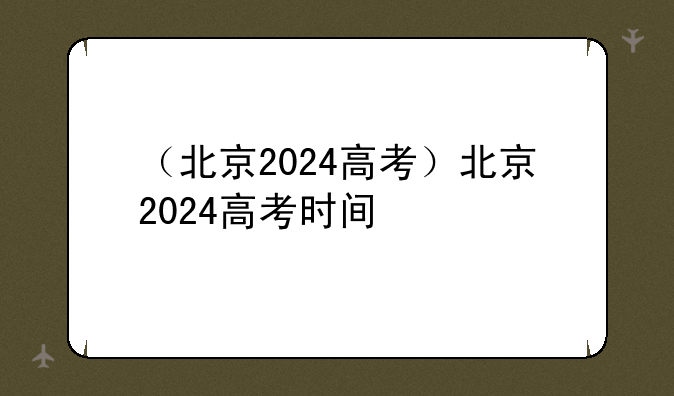 （北京2024高考）北京2024高考时间