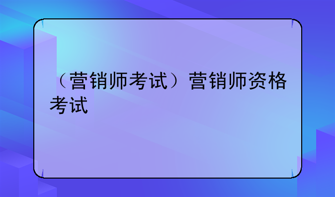 （营销师考试）营销师资格考试