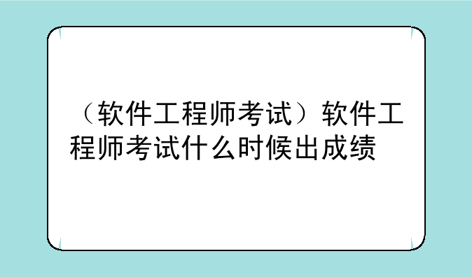 （软件工程师考试）软件工程师考试什么时候出成绩