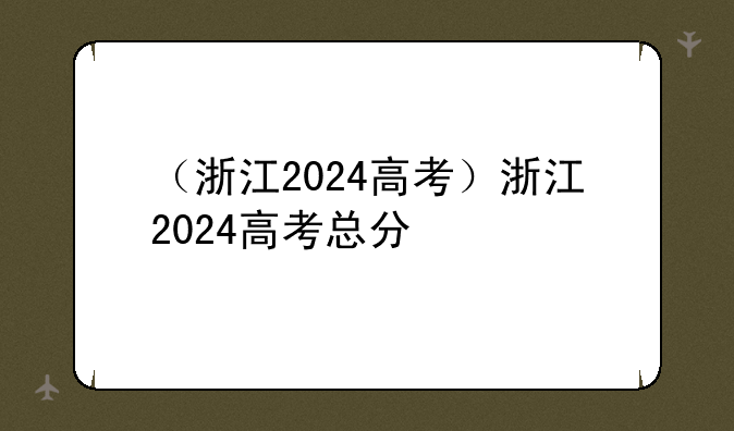 （浙江2024高考）浙江2024高考总分