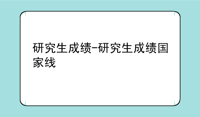 研究生成绩-研究生成绩国家线