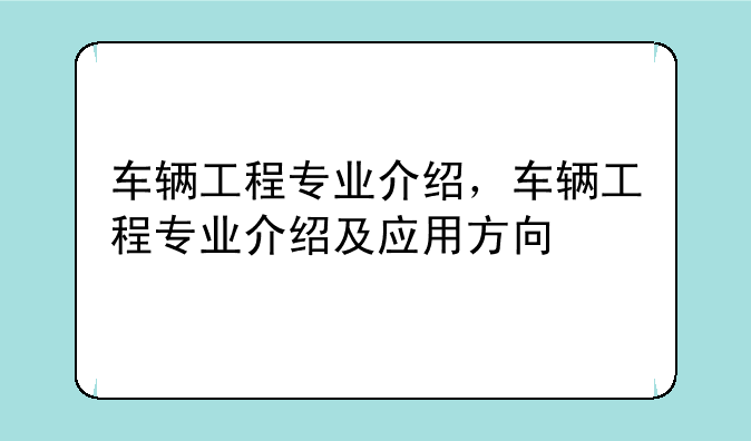 车辆工程专业介绍，车辆工程专业介绍及应用方向