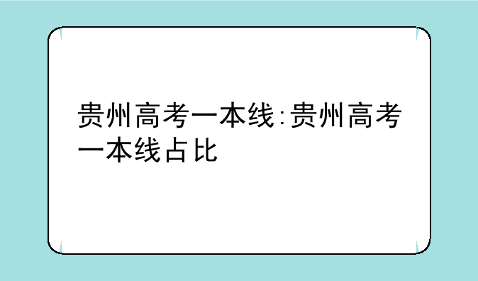 贵州高考一本线:贵州高考一本线占比