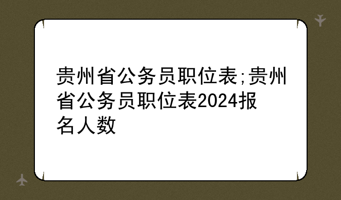 贵州省公务员职位表;贵州省公务员职位表2024报名人数
