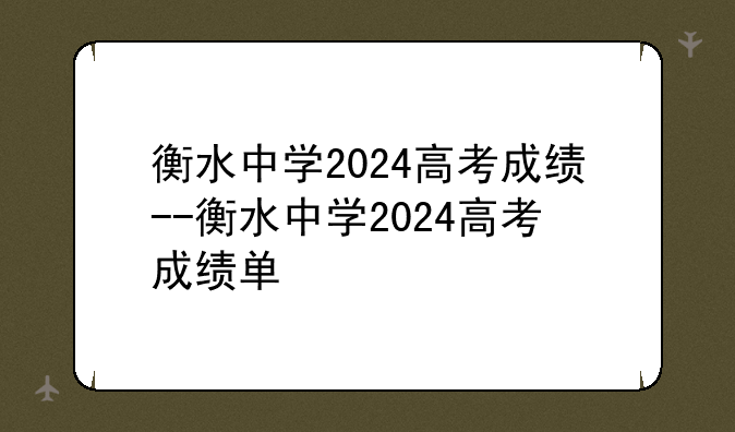 衡水中学2024高考成绩--衡水中学2024高考成绩单