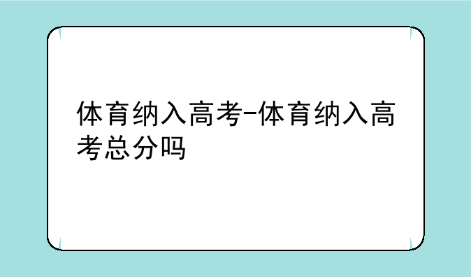 体育纳入高考-体育纳入高考总分吗