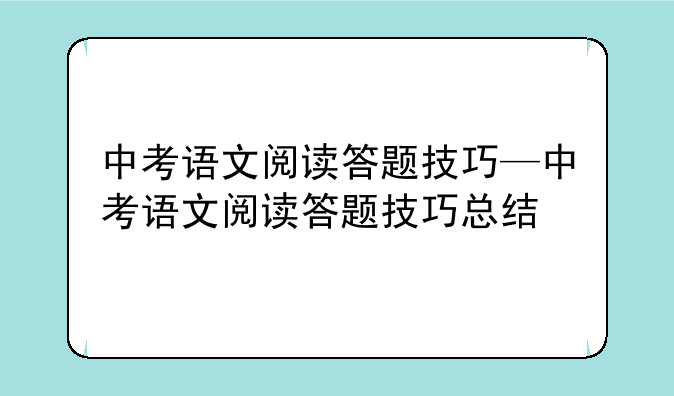 中考语文阅读答题技巧—中考语文阅读答题技巧总结
