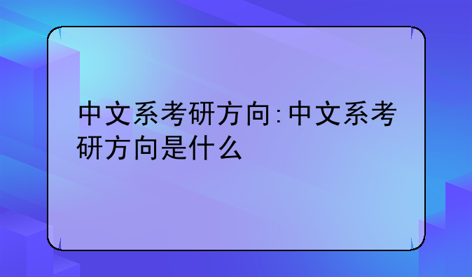 中文系考研方向:中文系考研方向是什么