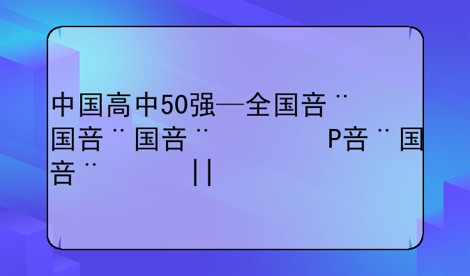 中国高中50强—全国名牌高中前50