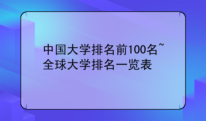 中国大学排名前100名~全球大学排名一览表