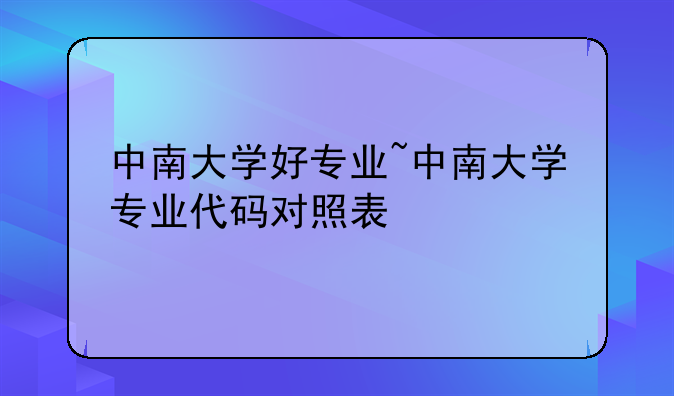 中南大学好专业~中南大学专业代码对照表