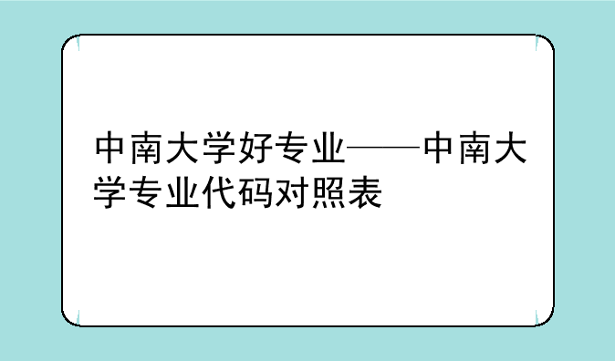 中南大学好专业——中南大学专业代码对照表