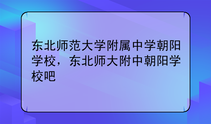 东北师范大学附属中学朝阳学校，东北师大附中朝阳学校吧