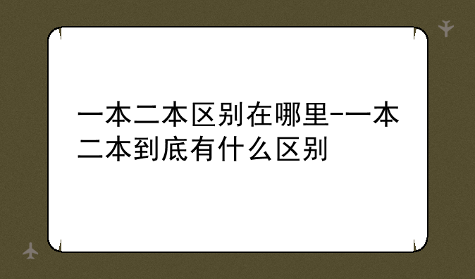 一本二本区别在哪里-一本二本到底有什么区别