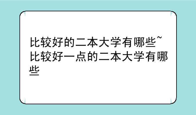 比较好的二本大学有哪些~比较好一点的二本大学有哪些