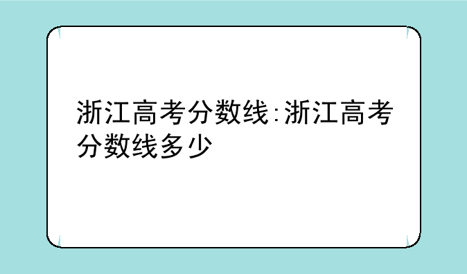 浙江高考分数线:浙江高考分数线多少