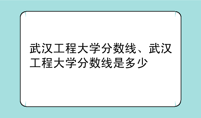 武汉工程大学分数线、武汉工程大学分数线是多少