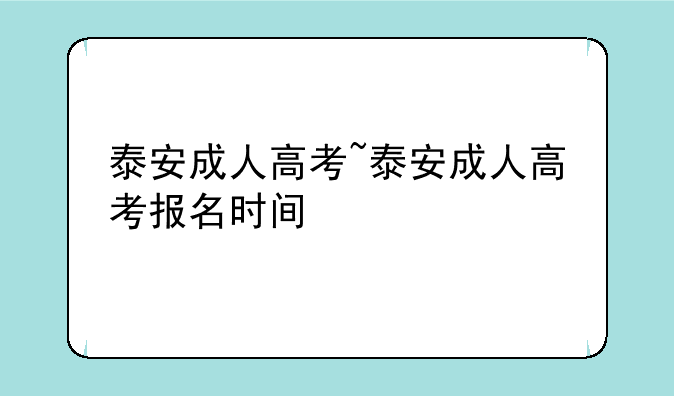 泰安成人高考~泰安成人高考报名时间