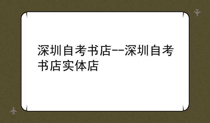 深圳自考书店--深圳自考书店实体店