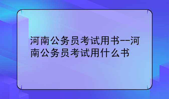 河南公务员考试用书--河南公务员考试用什么书