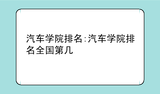 汽车学院排名:汽车学院排名全国第几