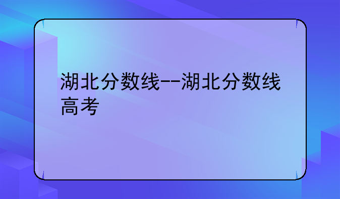 湖北分数线--湖北分数线高考
