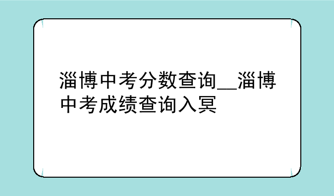 淄博中考分数查询__淄博中考成绩查询入口