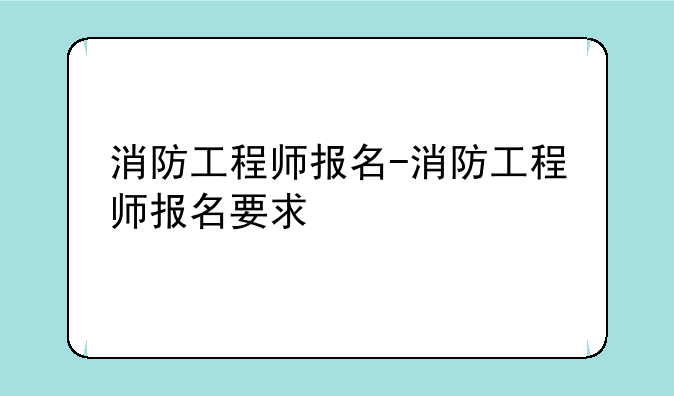消防工程师报名-消防工程师报名要求