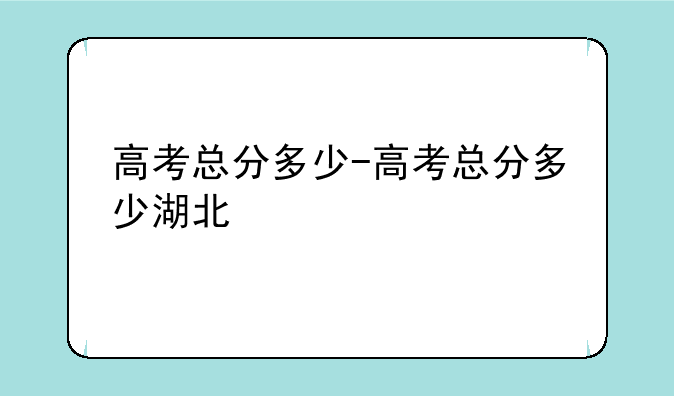 高考总分多少-高考总分多少湖北
