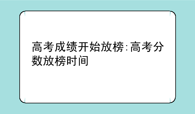 高考成绩开始放榜:高考分数放榜时间