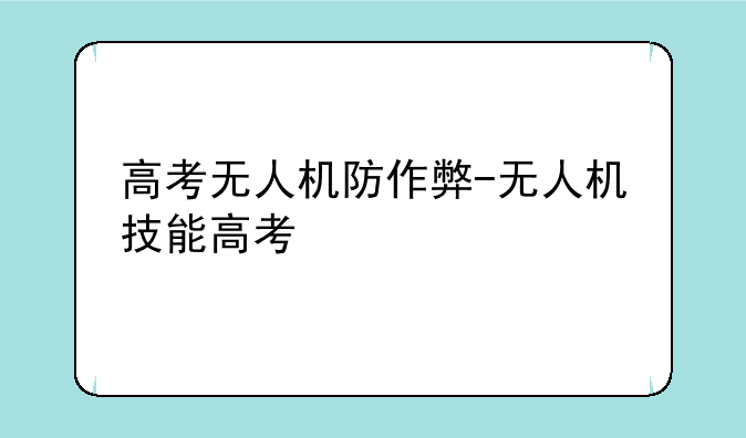 高考无人机防作弊-无人机技能高考