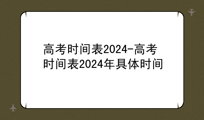 高考时间表2024-高考时间表2024年具体时间