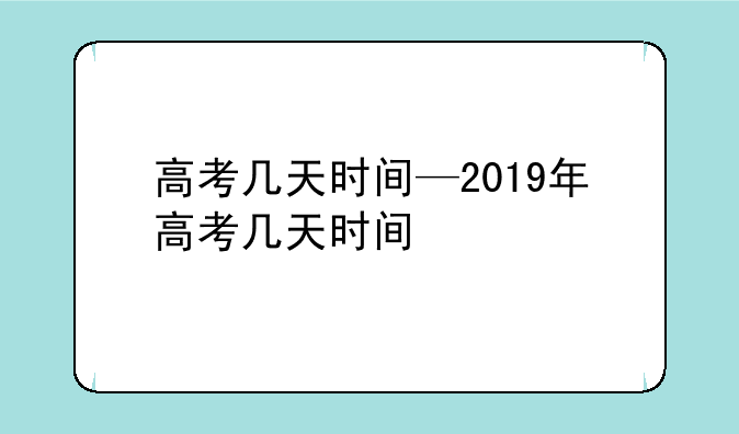高考几天时间—2019年高考几天时间