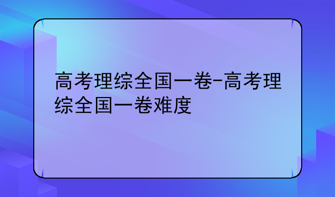 高考理综全国一卷-高考理综全国一卷难度
