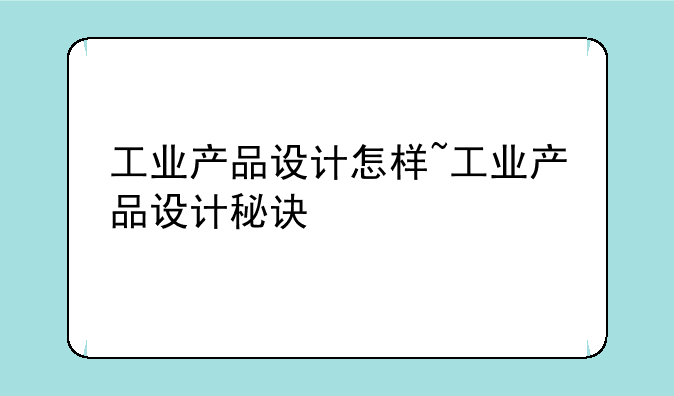工业产品设计怎样~工业产品设计秘诀