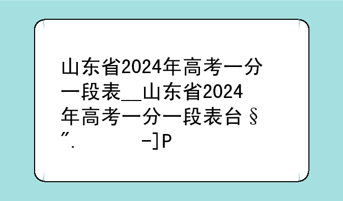 山东省2024年高考一分一段表__山东省2024年高考一分一段表可打印版