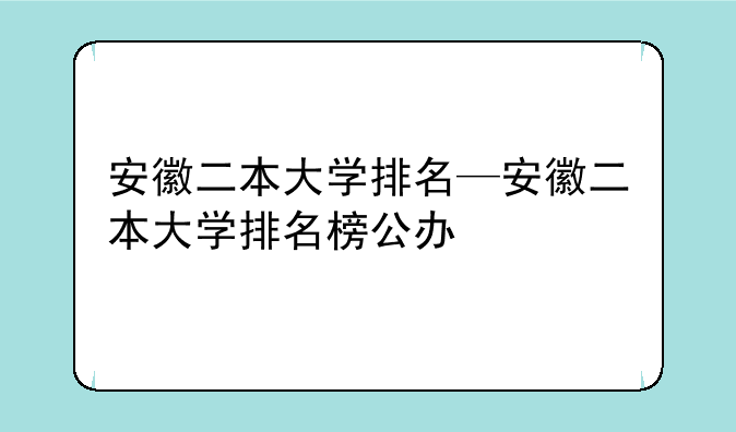 安徽二本大学排名—安徽二本大学排名榜公办