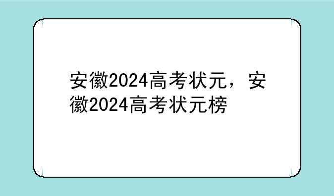 安徽2024高考状元，安徽2024高考状元榜