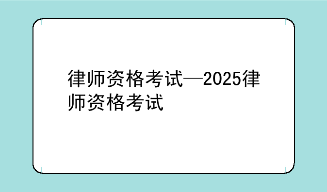 律师资格考试—2025律师资格考试